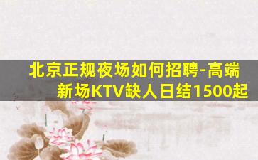 北京正规夜场如何招聘-高端新场KTV缺人日结1500起